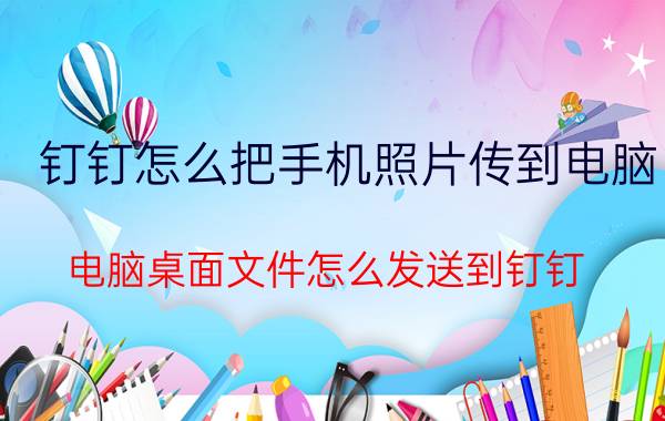 钉钉怎么把手机照片传到电脑 电脑桌面文件怎么发送到钉钉？